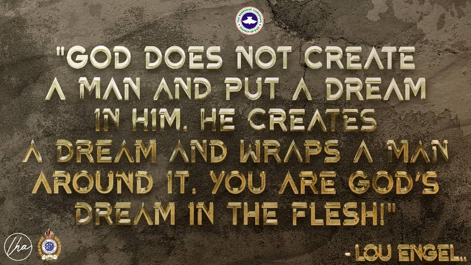 "God does not create a man and put a dream in him. He creates a dream and wraps a man around it. You are God's dream in the flesh!" -Lou Engel.